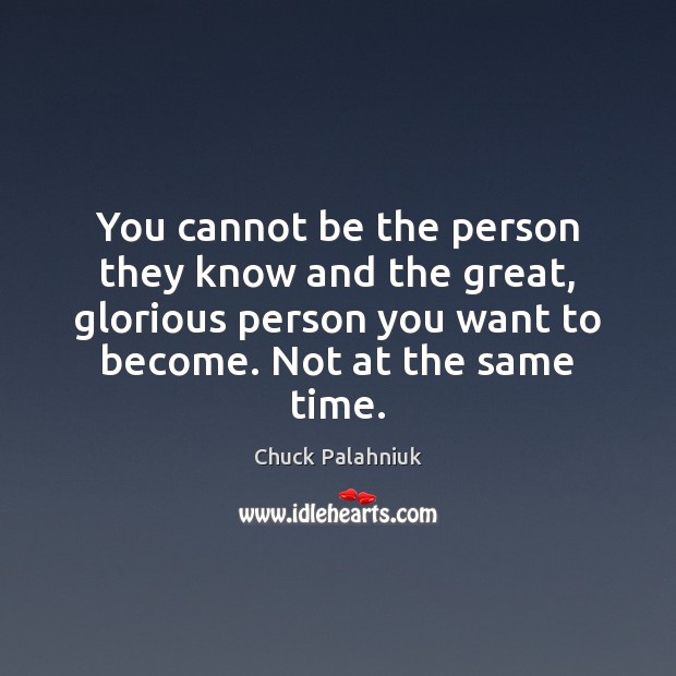 You cannot be the person they know and the great, glorious person Chuck Palahniuk Picture Quote