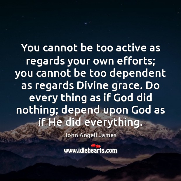 You cannot be too active as regards your own efforts; you cannot John Angell James Picture Quote