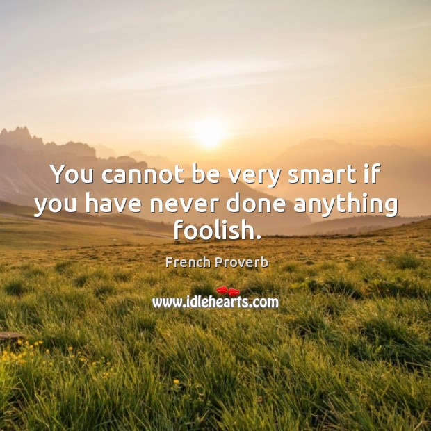 You cannot be very smart if you have never done anything foolish. Image