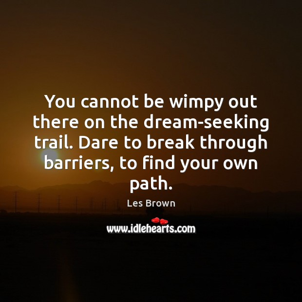 You cannot be wimpy out there on the dream-seeking trail. Dare to Les Brown Picture Quote