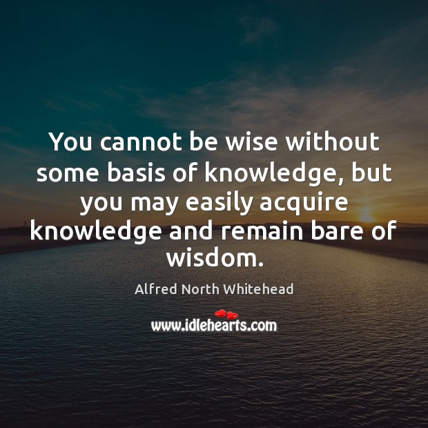 You cannot be wise without some basis of knowledge, but you may Wise Quotes Image
