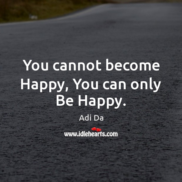You cannot become Happy, You can only Be Happy. Adi Da Picture Quote