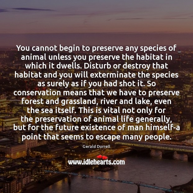 You cannot begin to preserve any species of animal unless you preserve Gerald Durrell Picture Quote