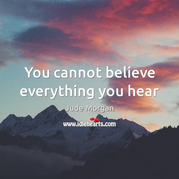 You cannot believe everything you hear Jude Morgan Picture Quote
