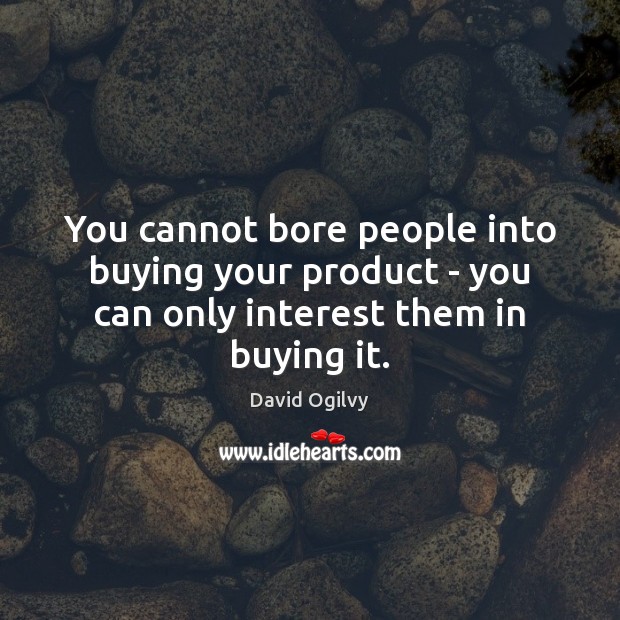 You cannot bore people into buying your product – you can only interest them in buying it. David Ogilvy Picture Quote