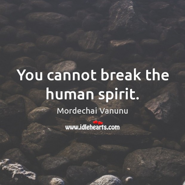 You cannot break the human spirit. Mordechai Vanunu Picture Quote