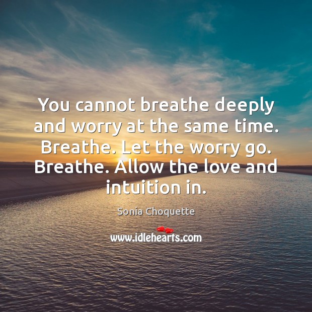You cannot breathe deeply and worry at the same time. Breathe. Let Sonia Choquette Picture Quote