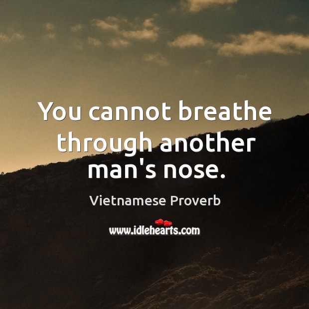 You cannot breathe through another man’s nose. Vietnamese Proverbs Image