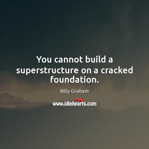 You cannot build a superstructure on a cracked foundation. Billy Graham Picture Quote