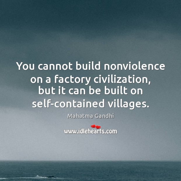 You cannot build nonviolence on a factory civilization, but it can be Mahatma Gandhi Picture Quote