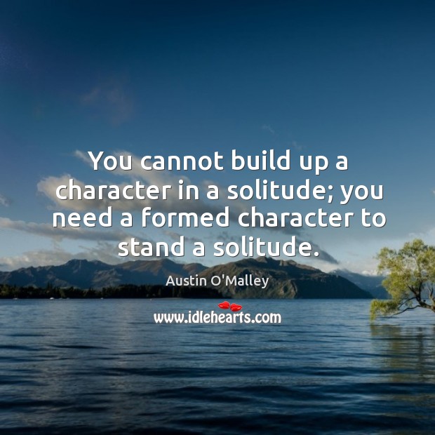 You cannot build up a character in a solitude; you need a Image