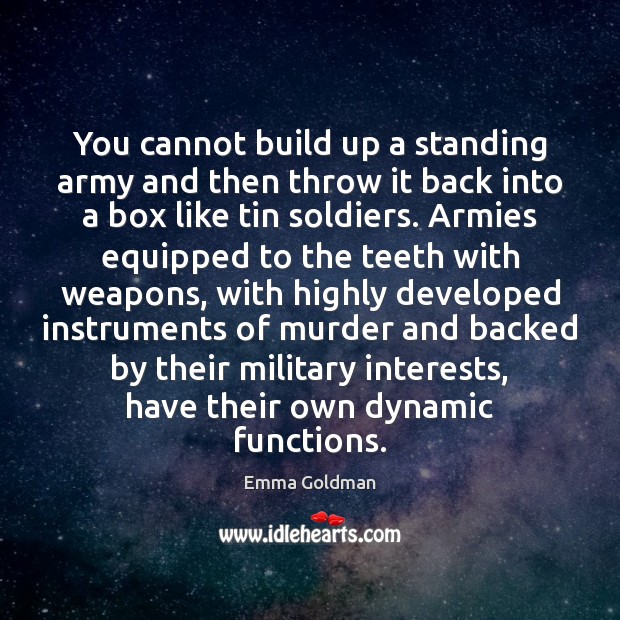 You cannot build up a standing army and then throw it back Emma Goldman Picture Quote