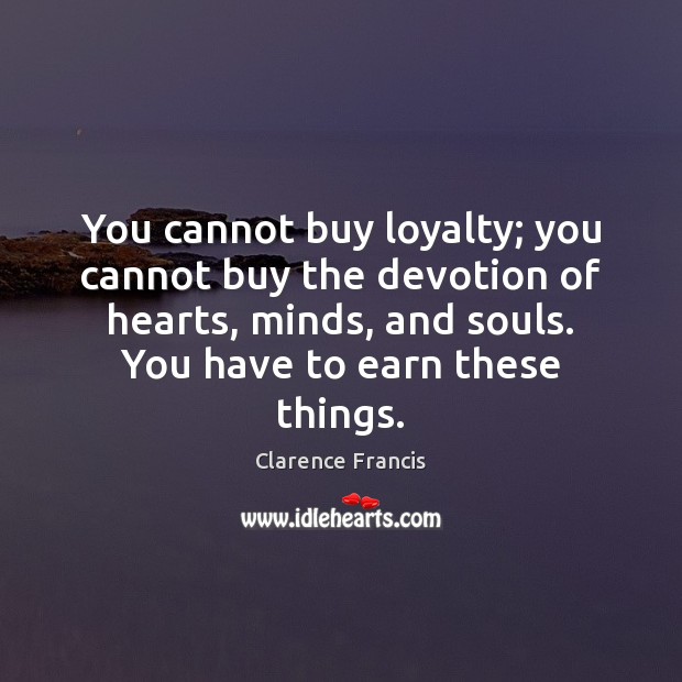 You cannot buy loyalty; you cannot buy the devotion of hearts, minds, Clarence Francis Picture Quote