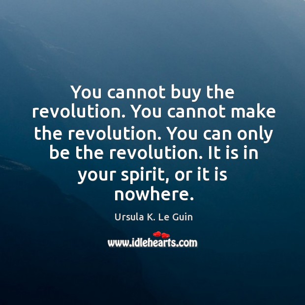 You cannot buy the revolution. You cannot make the revolution. You can Ursula K. Le Guin Picture Quote