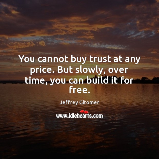 You cannot buy trust at any price. But slowly, over time, you can build it for free. Jeffrey Gitomer Picture Quote