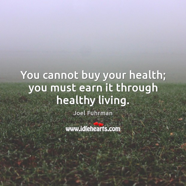 You cannot buy your health; you must earn it through healthy living. Joel Fuhrman Picture Quote
