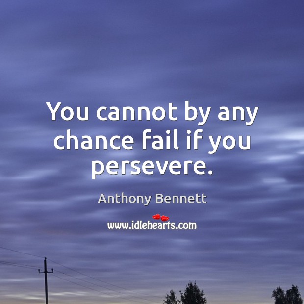 You cannot by any chance fail if you persevere. Anthony Bennett Picture Quote