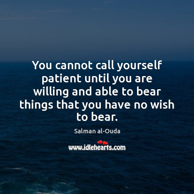 You cannot call yourself patient until you are willing and able to Salman al-Ouda Picture Quote
