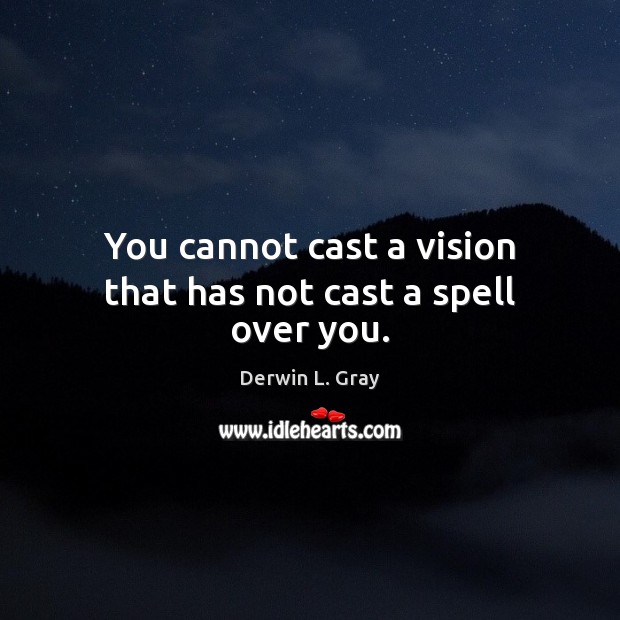 You cannot cast a vision that has not cast a spell over you. Derwin L. Gray Picture Quote