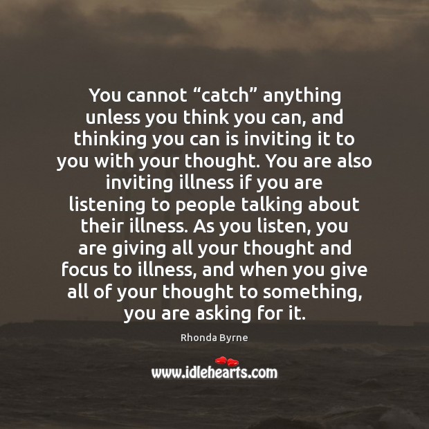 You cannot “catch” anything unless you think you can, and thinking you Rhonda Byrne Picture Quote