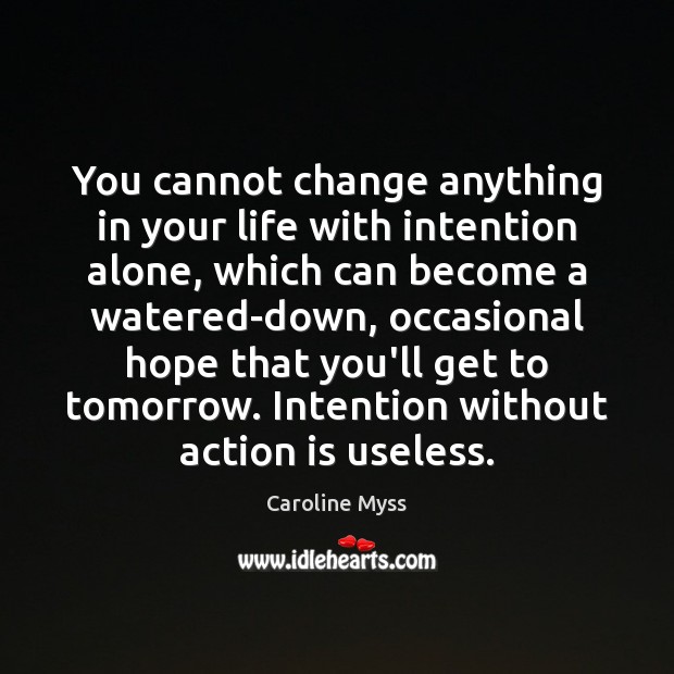 You cannot change anything in your life with intention alone, which can Action Quotes Image