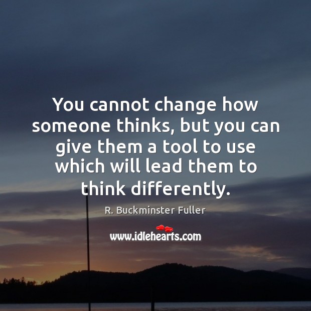 You cannot change how someone thinks, but you can give them a R. Buckminster Fuller Picture Quote