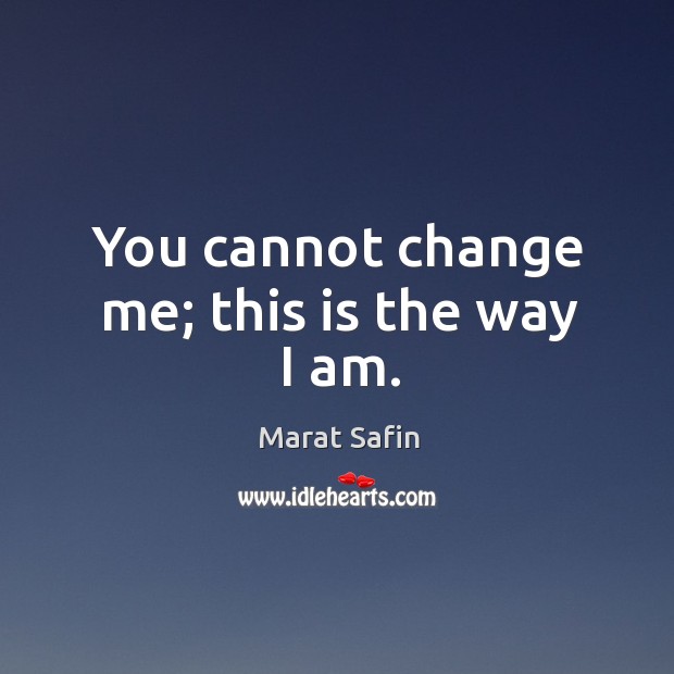 You cannot change me; this is the way I am. Marat Safin Picture Quote