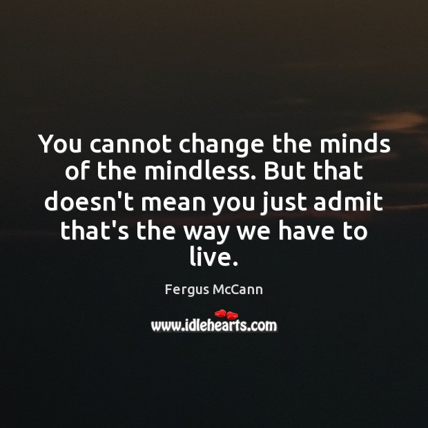 You cannot change the minds of the mindless. But that doesn’t mean Fergus McCann Picture Quote