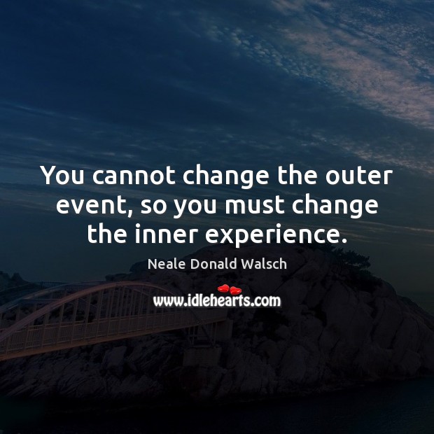 You cannot change the outer event, so you must change the inner experience. Image