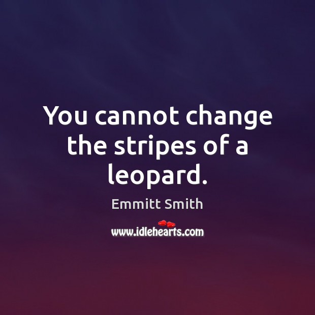 You cannot change the stripes of a leopard. Emmitt Smith Picture Quote