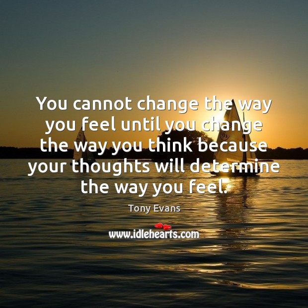 You cannot change the way you feel until you change the way Tony Evans Picture Quote