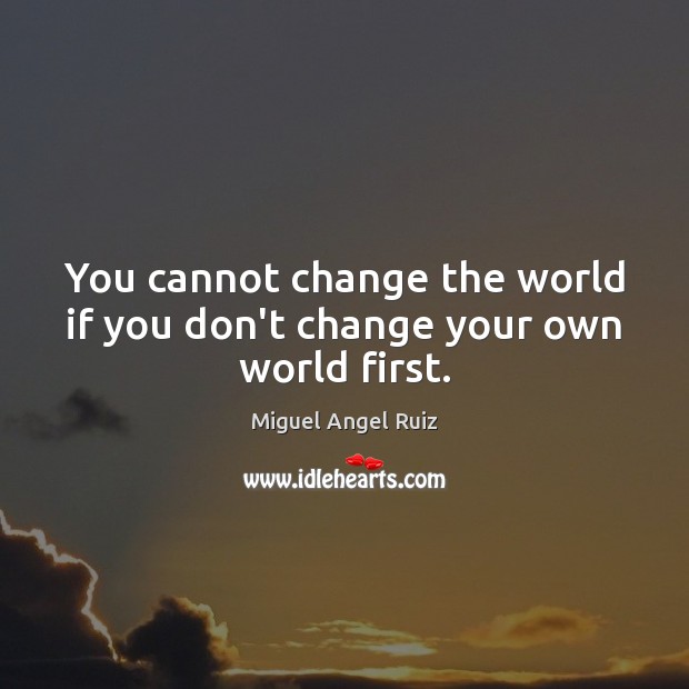 You cannot change the world if you don’t change your own world first. Image