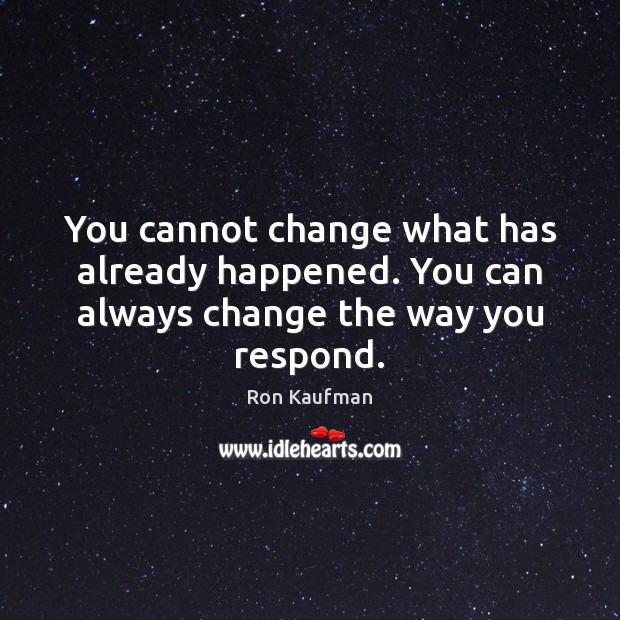You cannot change what has already happened. You can always change the way you respond. Ron Kaufman Picture Quote