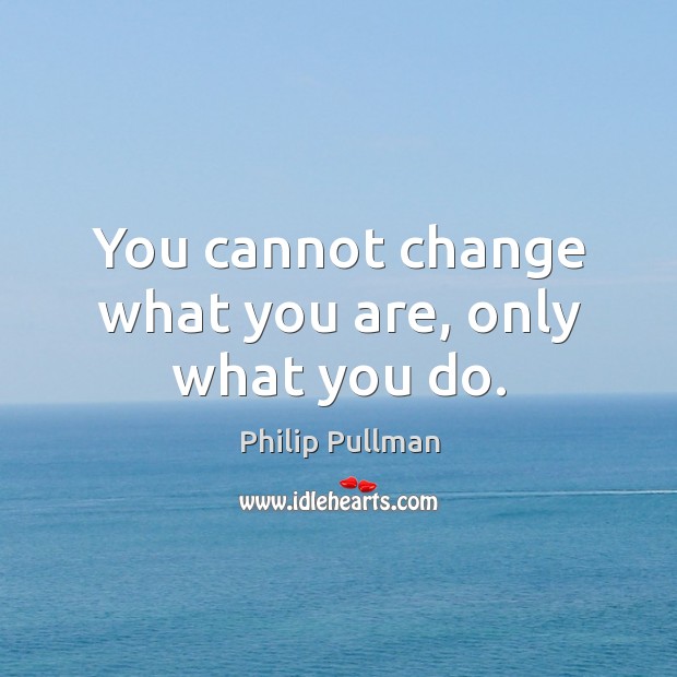 You cannot change what you are, only what you do. Philip Pullman Picture Quote