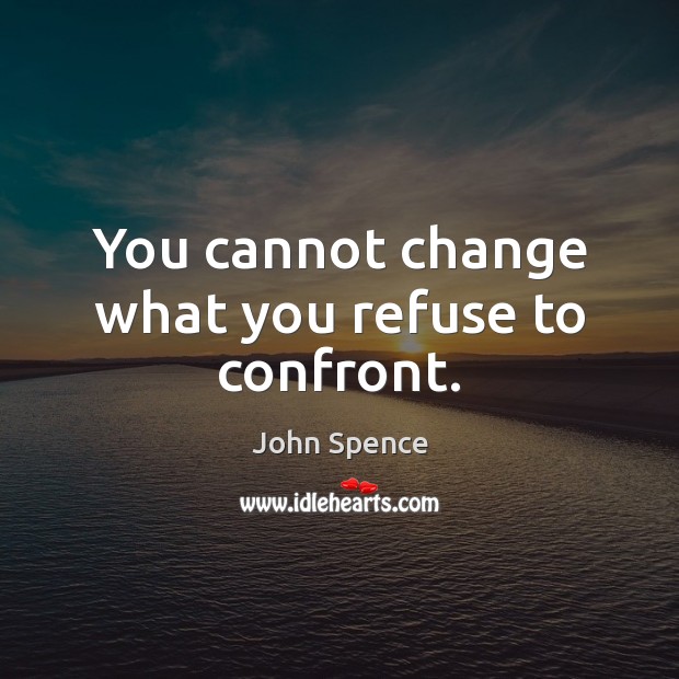You cannot change what you refuse to confront. John Spence Picture Quote