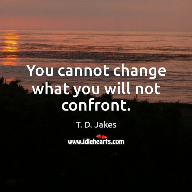 You cannot change what you will not confront. T. D. Jakes Picture Quote
