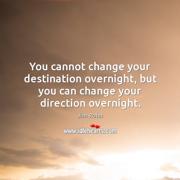 You cannot change your destination overnight, but you can change your direction overnight. Jim Rohn Picture Quote