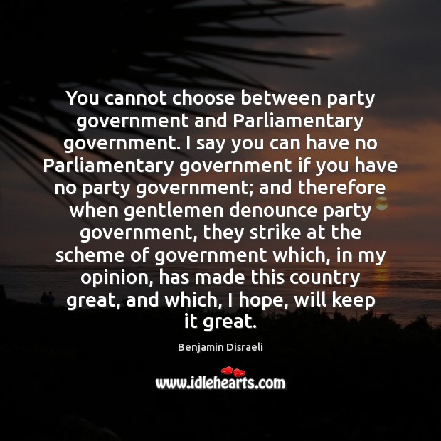 You cannot choose between party government and Parliamentary government. I say you Benjamin Disraeli Picture Quote