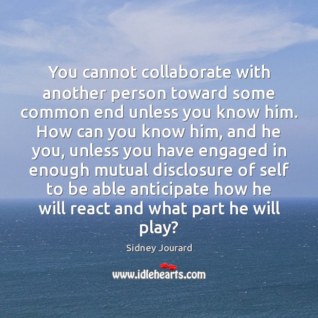 You cannot collaborate with another person toward some common end unless you Sidney Jourard Picture Quote