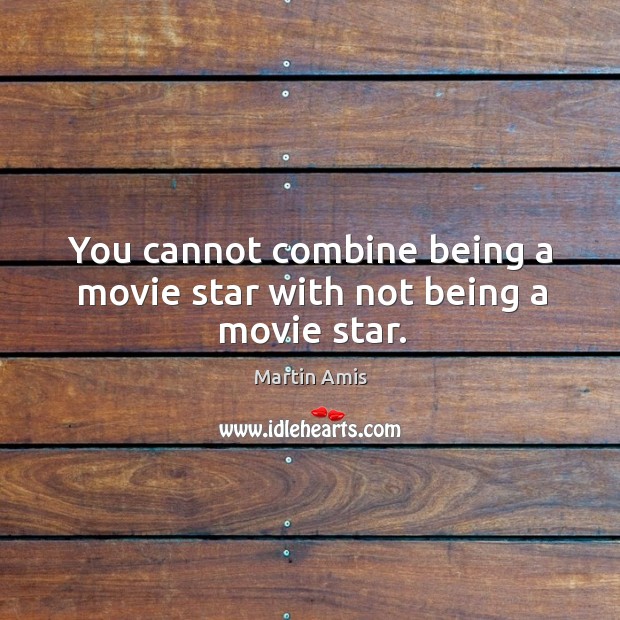 You cannot combine being a movie star with not being a movie star. Martin Amis Picture Quote