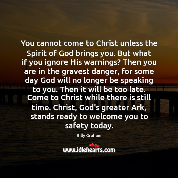 You cannot come to Christ unless the Spirit of God brings you. Billy Graham Picture Quote