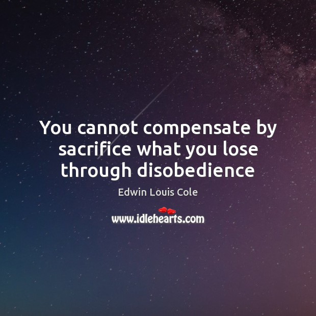 You cannot compensate by sacrifice what you lose through disobedience Edwin Louis Cole Picture Quote