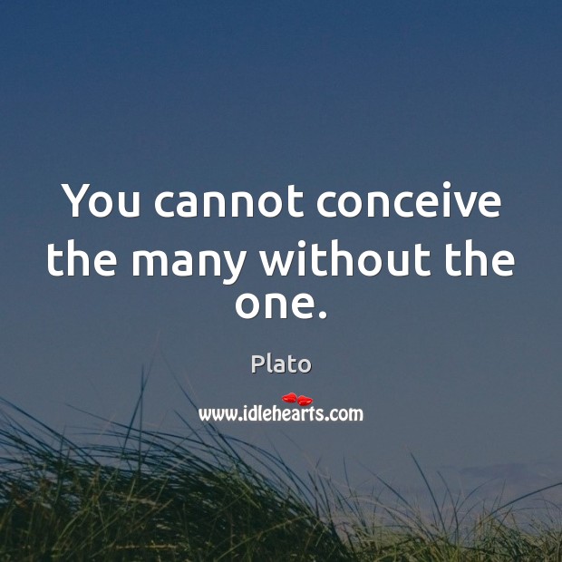 You cannot conceive the many without the one. Image