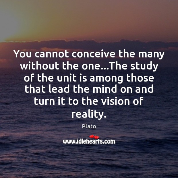You cannot conceive the many without the one…The study of the Plato Picture Quote