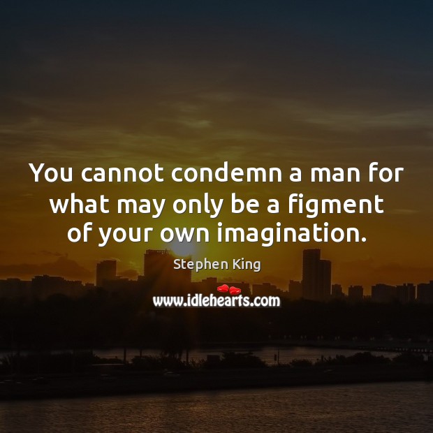 You cannot condemn a man for what may only be a figment of your own imagination. Stephen King Picture Quote