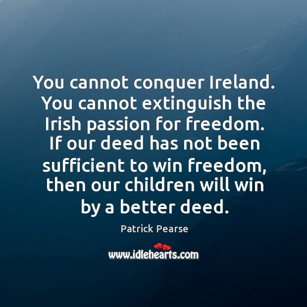 You cannot conquer Ireland. You cannot extinguish the Irish passion for freedom. Patrick Pearse Picture Quote