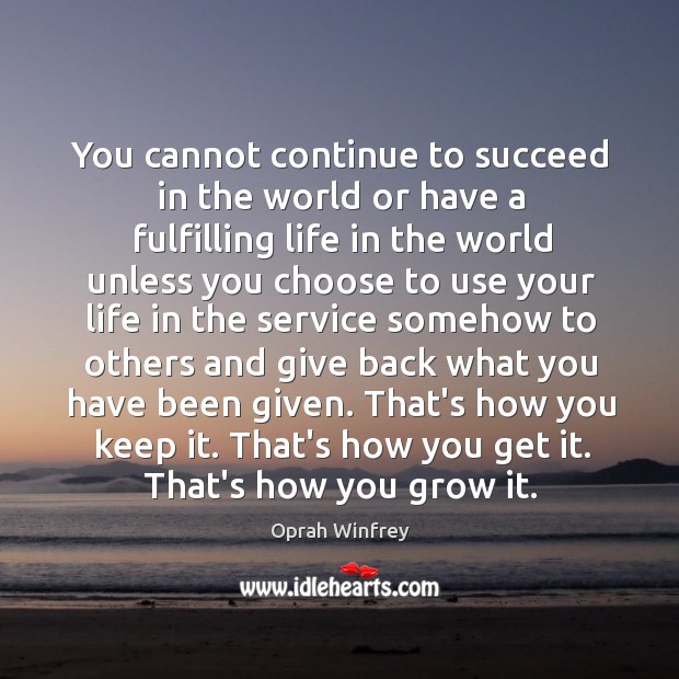 You cannot continue to succeed in the world or have a fulfilling Oprah Winfrey Picture Quote