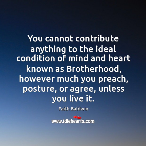 You cannot contribute anything to the ideal condition of mind and heart known as Faith Baldwin Picture Quote