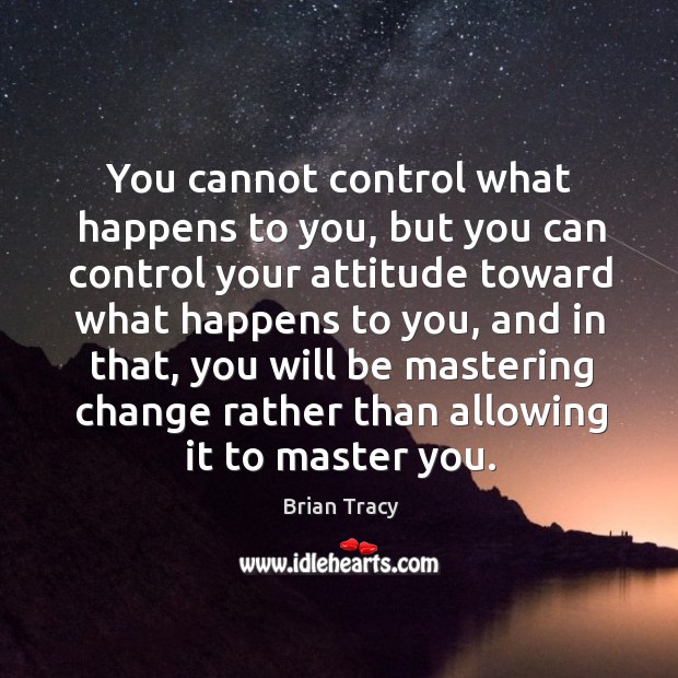 You cannot control what happens to you, but you can control your attitude toward what Brian Tracy Picture Quote