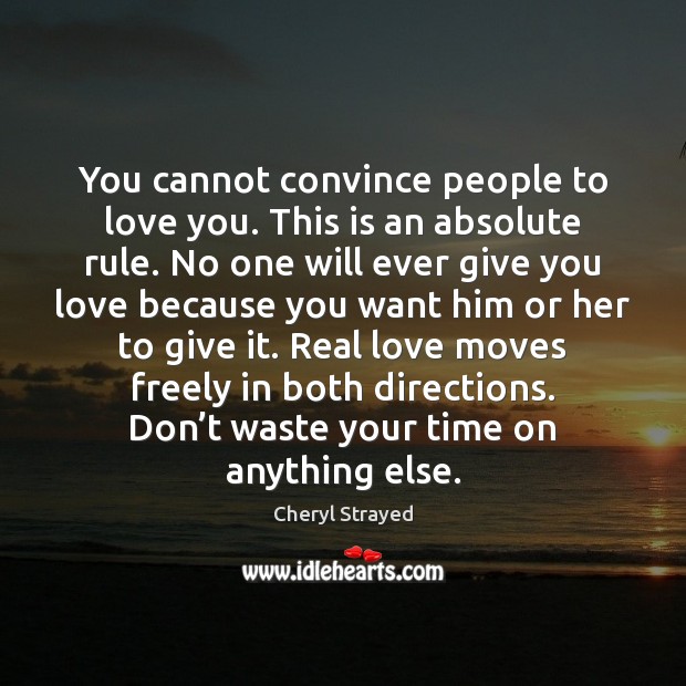You cannot convince people to love you. This is an absolute rule. Image